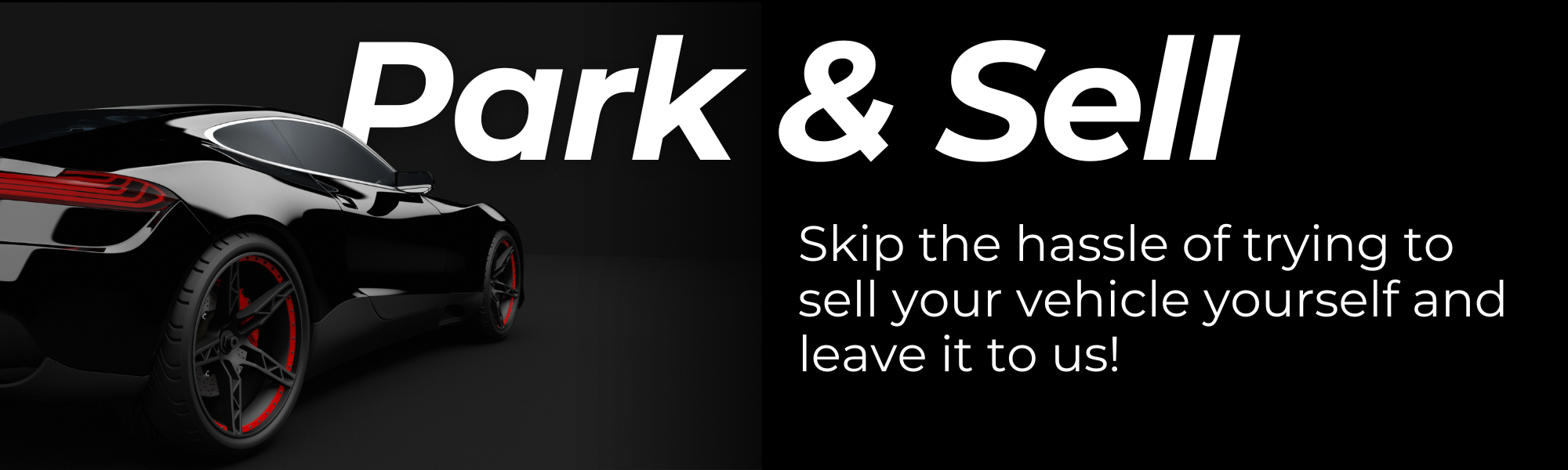 Park & sell: skip the hassle of trying to sell your vehicle yourself and leave it to us